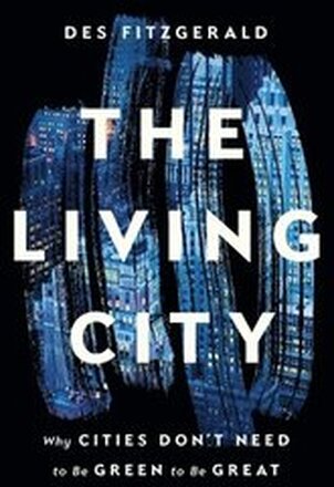 The Living City: Why Cities Don't Need to Be Green to Be Great