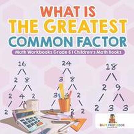 What is the Greatest Common Factor - Math Workbooks Grade 6 Children's Math Books