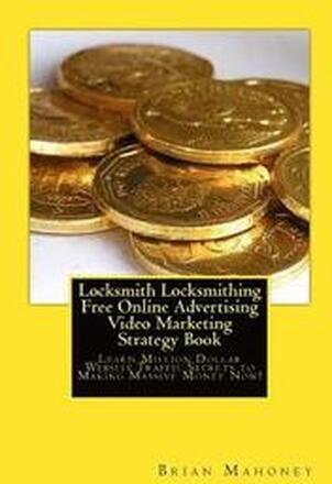 Locksmith Locksmithing Free Online Advertising Video Marketing Strategy Book: Learn Million Dollar Website Traffic Secrets to Making Massive Money Now