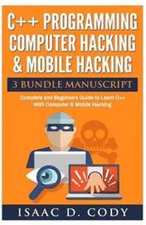 C++ and Computer Hacking & Mobile Hacking 3 Bundle Manuscript Beginners Guide to Learn C++ Programming with Computer Hacking and Mobile Hacking