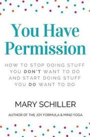 You Have Permission: How to stop doing stuff you don't want to do and start doing stuff you do want to do