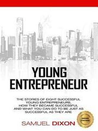 Young Entrepreneur: The stories of eight successful young entrepreneurs, how they became successful and what you can do to be just as succ