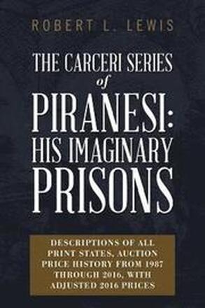 The Carceri Series of Piranesi: His Imaginary Prisons: Descriptions of All Print States, Auction Price History from 1987 through 2016, with Adjusted 2