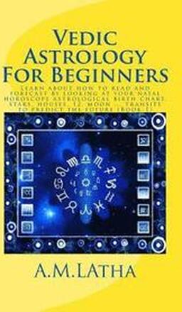 Vedic Astrology For Beginners: Learn about how to read and forecast by looking at your natal horoscope astrological birth chart, stars, houses, 12, m