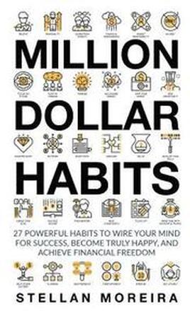 Million Dollar Habits: 27 Powerful Habits to Wire Your Mind For Success, Become Truly Happy, and Achieve Financial Freedom