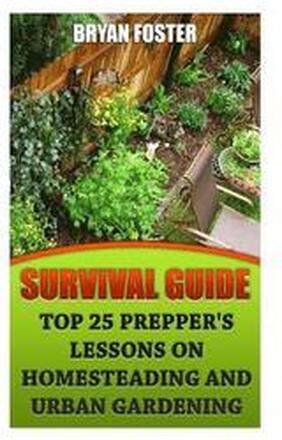 Survival Guide: Top 25 Prepper's Lessons On Homesteading and Urban Gardening