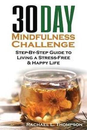 Mindfulness: 30 Day Mindfulness Challenge: Step-By-Step Guide to Living a Stress-Free & Happy Life