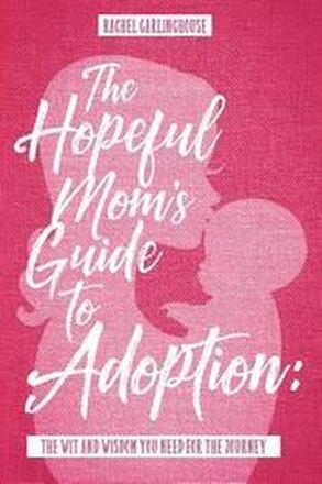 The Hopeful Mom's Guide to Adoption: The Wit & Wisdom You Need for the Journey