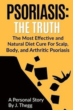 Psoriasis: The Truth: The Most Effective and Natural Diet Cure for Scalp, Body, and Arthritic Psoriasis