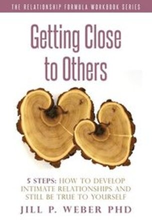 Getting Close to Others 5 Steps: How to Develop Intimate Relationships and Still Be True to Yourself: The Relationship Formula Workbook Series