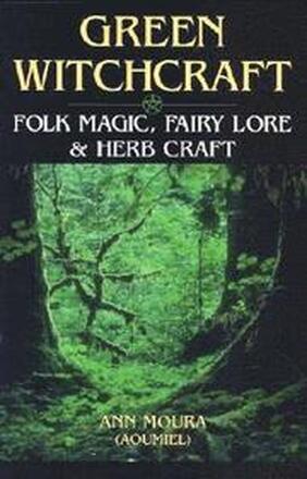 Green Witchcraft: Folk Magic, Fairy Lore and Herb Craft