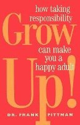 Grow Up!: How Taking Responsibility Can Make You a Happy Adult