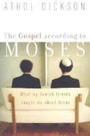 The Gospel according to Moses What My Jewish Friends Taught Me about Jesus