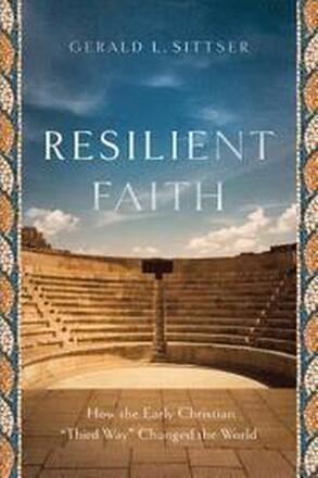 Resilient Faith How the Early Christian "Third Way" Changed the World