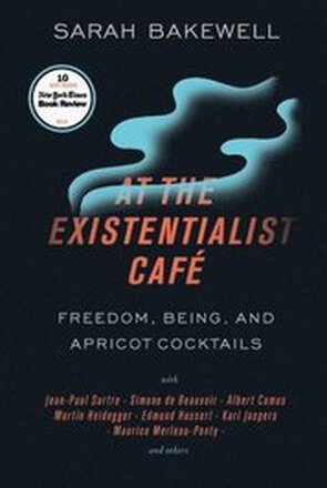 At the Existentialist Café: Freedom, Being, and Apricot Cocktails with Jean-Paul Sartre, Simone de Beauvoir, Albert Camus, Martin Heidegger, Mauri