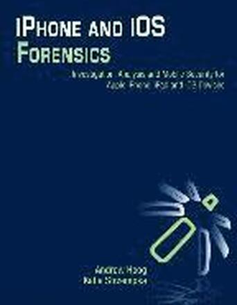 iPhone and iOS Forensics: Investigation, Analysis and Mobile Security for Apple iPhone, iPad and iOS Devices