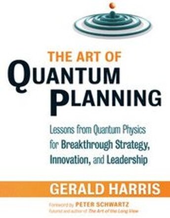 The Art of Quantum Planning: Lessons from Quantum Physics for Breakthrough Strategy, Innovation, and Leadership