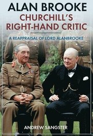 Alan Brooke: Churchill's Right-Hand Critic