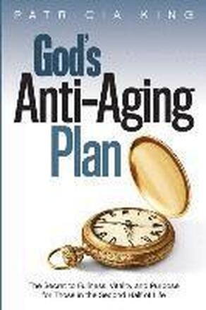 God's Anti-Aging Plan: The Secret to Fullness, Vitality and Purpose in the Second Half of Life