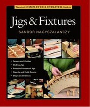 Tauntons Complete Illustrated Guide to Jigs & Fix tures