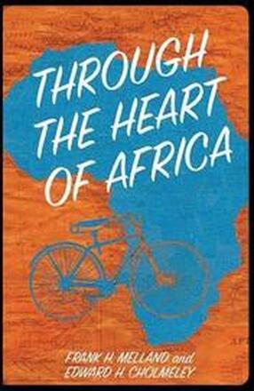 Through the Heart of Africa: Being an Account of a Journey on Bicycles and on Foot from Northern Rhodesia, past the Great Lakes, to Egypt, Undertak