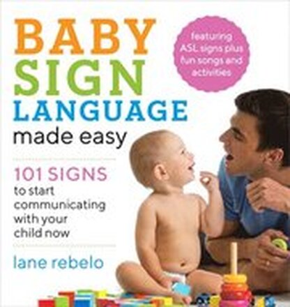 Baby Sign Language Made Easy: 101 Signs to Start Communicating with Your Child Now