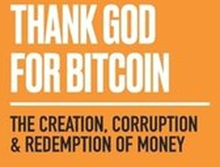 Thank God for Bitcoin: The Creation, Corruption and Redemption of Money