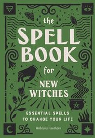 The Spell Book for New Witches: Essential Spells to Change Your Life