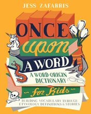 Once Upon a Word: A Word-Origin Dictionary for Kids--Building Vocabulary Through Etymology, Definitions & Stories