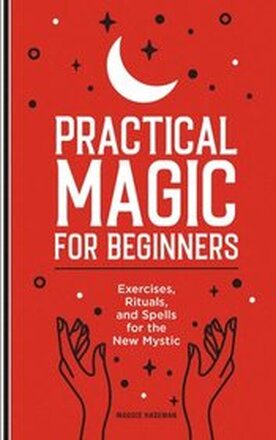 Practical Magic for Beginners: Exercises, Rituals, and Spells for the New Mystic