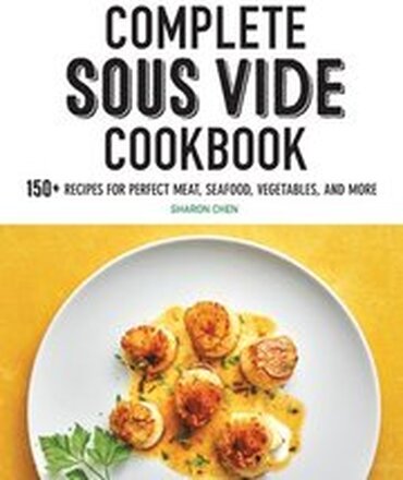 Complete Sous Vide Cookbook: 150+ Recipes for Perfect Meat, Seafood, Vegetables, and More