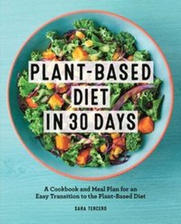 Plant-Based Diet in 30 Days: A Cookbook and Meal Plan for an Easy Transition to the Plant Based Diet