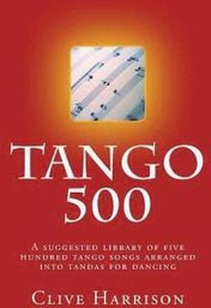 Tango 500: A suggested library of five hundred tango songs arranged into tandas for dancing