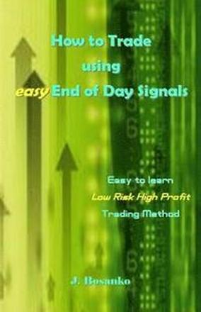 How to Trade Using Easy End of Day Signals: Easy to Learn Low Risk High Profit Trading Method
