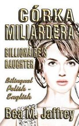Córka Miliardera - Billionaire's Daughter - Wydanie Dwujezyczne - Bilingual 'side by Side' Edition - Po Polsku I Po Angielsku: English and Polish: Pol