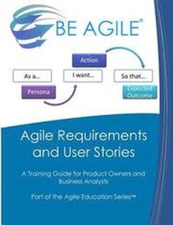 Agile Requirements and User Stories: A Training Guide for Product Owners and Business Analysts