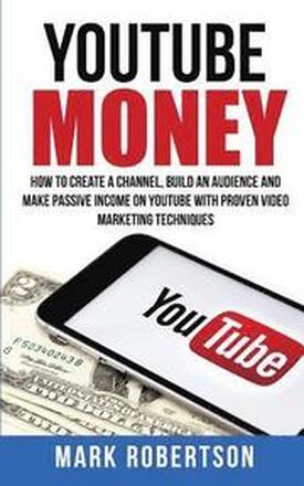 Youtube Money: How To Create a Channel, Build an Audience and Make Passive Income on YouTube With Proven Video Marketing Techniques