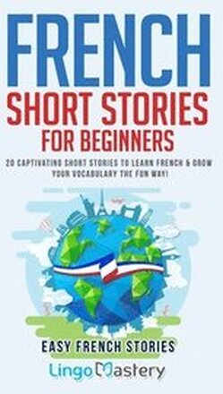 French Short Stories for Beginners: 20 Captivating Short Stories to Learn French & Grow Your Vocabulary the Fun Way!