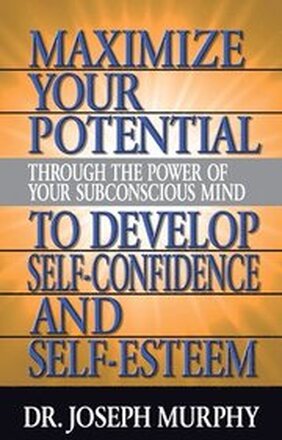 Maximize Your Potential Through the Power of Your Subconscious Mind to Develop Self Confidence and Self Esteem