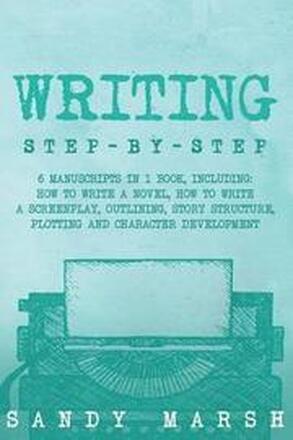 Writing: Step-by-Step - 6 Manuscripts in 1 Book, Including: How to Write a Novel, How to Write a Screenplay, Outlining, Story S