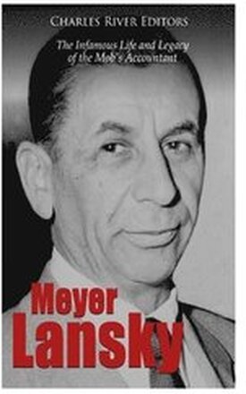 Meyer Lansky: The Infamous Life and Legacy of the Mob's Accountant
