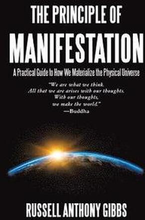 The Principle of Manifestation: A Practical Guide to How We Materialize the Physical Universe