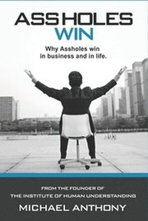 Assholes Win: Why assholes win in business and in life.
