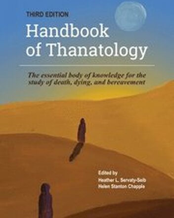 The Handbook of Thanatology, Third Edition: The Essential Body of Knowledge for the Study of Death, Dying, and Bereavement