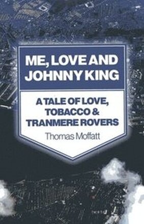 Me, Love and Johnny King A Tale of Love, Tobacco & Tranmere Rovers
