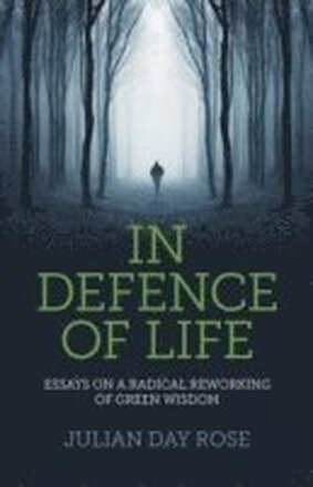 In Defence of Life Essays on a Radical Reworking of Green Wisdom