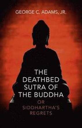 Deathbed Sutra of the Buddha, The or Siddhartha`s Regrets