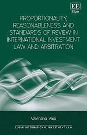 Proportionality, Reasonableness and Standards of Review in International Investment Law and Arbitration