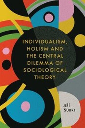 Individualism, Holism and the Central Dilemma of Sociological Theory
