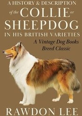 A History and Description of the Collie or Sheepdog in His British Varieties (A Vintage Dog Books Breed Classic)